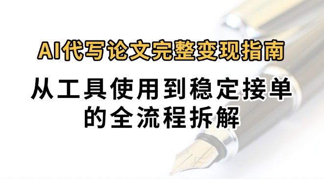 0投入月过万AI代写论文完整变现指南：从工具使用到稳定接单的全流程拆解-网创资源总站
