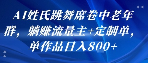 AI姓氏跳舞席卷中老年群，躺挣流量主+定制单，单作品日入8张-网创资源总站