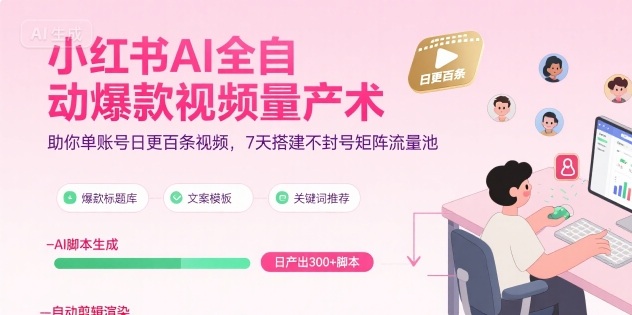 小红书AI全自动爆款视频量产术，助你单账号日更百条视频，7天搭建不封号矩阵流量池-网创资源总站