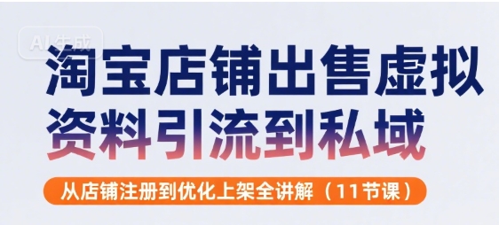 淘宝店铺出售虚拟资料引流到私域，从店铺注册到优化上架全讲解(11节课)-网创资源总站