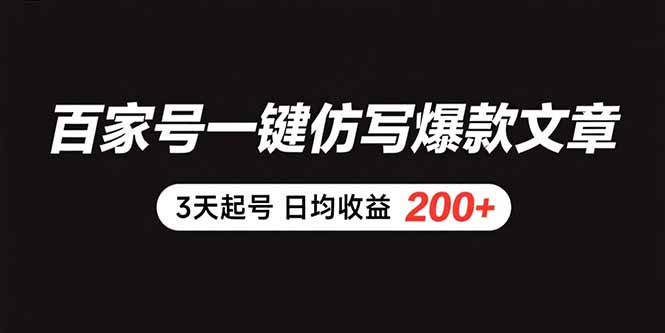 百家号一键仿写爆款文章 3天起号 日均收益200+-网创资源总站