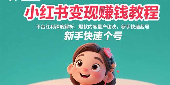 小红书变现赚钱教程：平台红利深度解析，爆款内容量产秘诀，新手快速起号-网创资源总站