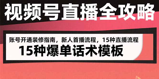视频号直播全攻略：账号开通装修指南，新人首播流程，15种爆单话术模板-网创资源总站