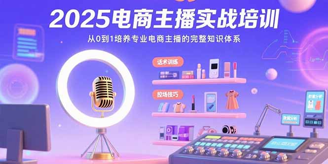 2025电商主播实战培训：从0到1培养专业电商主播的完整知识体系-网创资源总站
