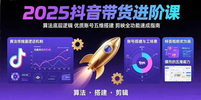 2025抖音带货进阶课：算法底层逻辑,优质账号五维搭建,剪映全功能速成指南-网创资源总站