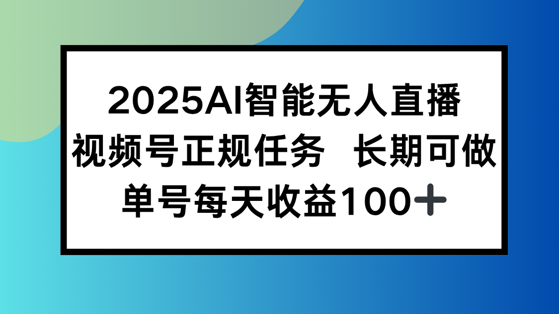 2025AI智能无人直播新玩法，视频号长期稳定任务，单日平均收益100+-网创资源总站