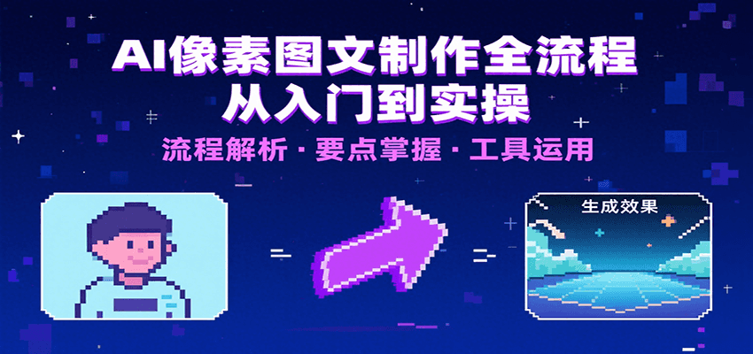 AI像素图文制作全流程：内容要点、文案选择及所用工具，助你快速入局-网创资源总站