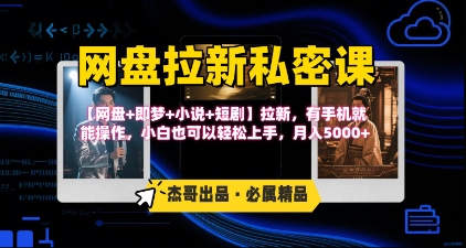 《网盘拉新私密课》第三期躺挣玩法，【网盘+即梦+小说+短剧】拉新，有手机就能操作，月入5k-网创资源总站