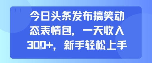 今日头条发布搞笑动态表情包，一天收入3张+，新手轻松上手-网创资源总站