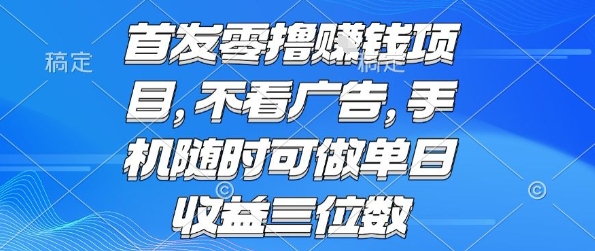 首发零撸挣钱项目 不看广告 手机随时可做 单日收益三位数【揭秘】-网创资源总站