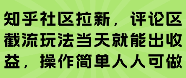 知乎社区拉新，评论区截流玩法当天就能出收益，操作简单人人可做-网创资源总站