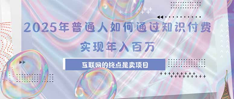 2025年普通人如何通过知识付费年薪百万，互联网的尽头是卖加盟卖项目-网创资源总站