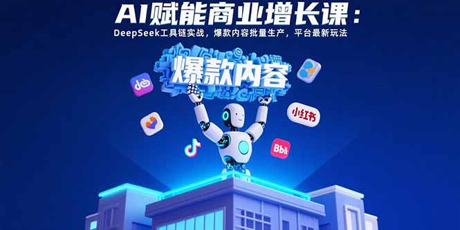 AI赋能商业增长课：DeepSeek工具链实战，爆款内容批量生产，平台最新玩法-网创资源总站