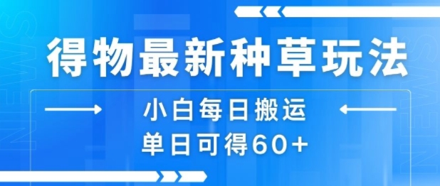 得物最新种草玩法，小白每日搬运单日可得60+-网创资源总站