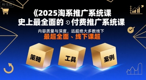 2025淘系推广系统课，史上最全面的付费推广系统课，内容质量与深度，远超绝大多数线下课-网创资源总站