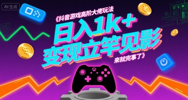抖音游戏高阶大佬玩法，日入1k+，变现立竿见影，来就完事了【揭秘】-网创资源总站