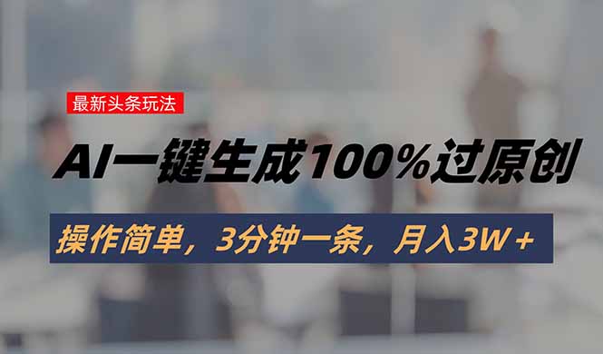 头条最新玩法，AI一键生成100%过原创，操作简单，3分钟一条，月入3W＋-网创资源总站