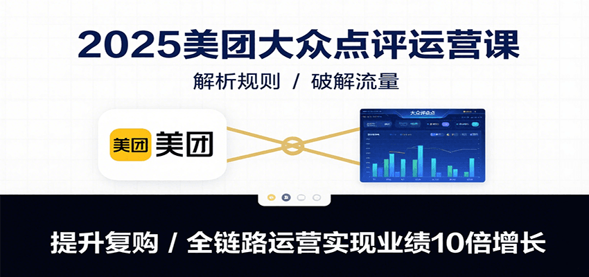 2025美团大众点评运营课：解析规则/破解流量/提升复购/全链路运营实现业绩10倍增长-网创资源总站
