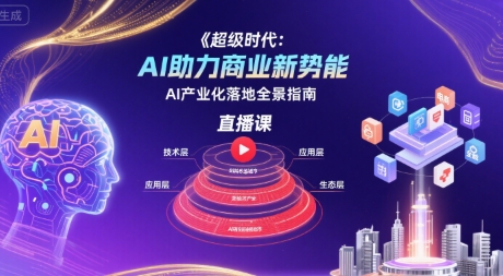 超级时代：AI助力商业新势能直播课，AI产业化落地全景指南-网创资源总站