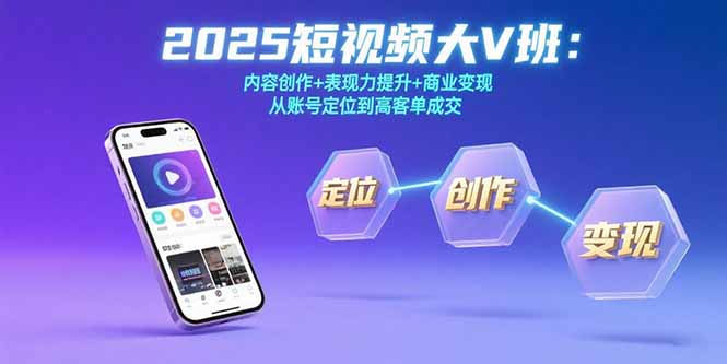 2025短视频大V班：内容创作+表现力提升+商业变现 从账号定位到高客单成交-网创资源总站