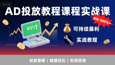 AD投放教程课程实战课，实现广告ROI300%+可持续暴利-网创资源总站