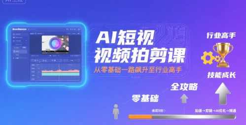 AI短视频拍剪课，全攻略到精通，带你从零基础一路飙升至行业高手-网创资源总站