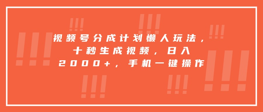 视频号分成计划懒人玩法，十秒生成视频，日入2000+，手机一键操作-网创资源总站