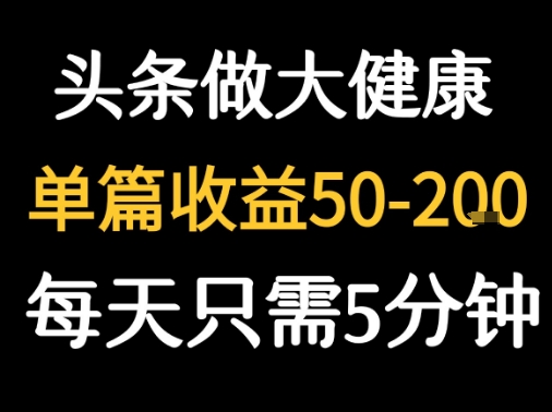 每天5分钟，用今日头条创作大健康图文 单篇收益50-2张-网创资源总站