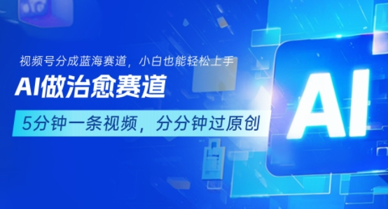 用AI做治愈赛道，结合视频号分成计划，小白也能轻松上手-网创资源总站