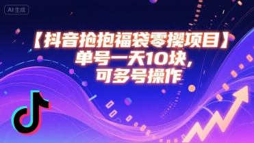 抖音抢福袋零撸项目，单号一天十块，可多号操作-网创资源总站