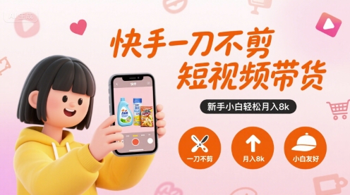 快手一刀不剪短视频带货，新手小白轻松月入8k-网创资源总站