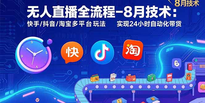 无人直播全流程-8月技术：快手/抖音/淘宝多平台玩法 实现24小时自动化带货-网创资源总站