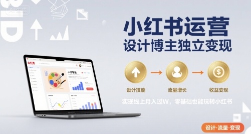 小红书运营设计博主独立变现，实现线上月入过W，零基础也能玩转小红书-网创资源总站