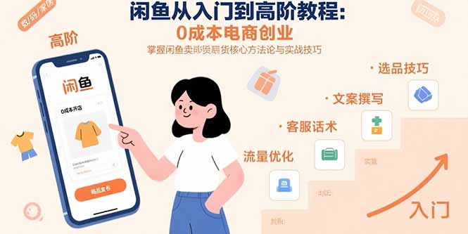 闲鱼从入门到高阶教程：0成本电商创业，掌握闲鱼卖货核心方法论与实战技巧-网创资源总站