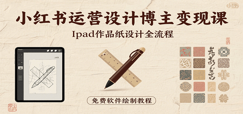 小红书运营设计博主变现课：iPad 上手作品纸设计，含全流程及细节技巧，避坑少绕路-网创资源总站