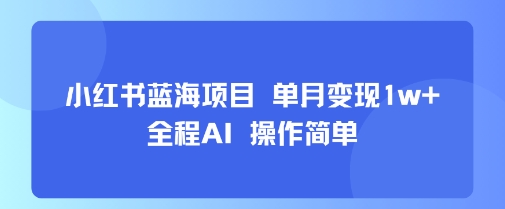 小红书蓝海项目 单月变现1w+ 全程AI 操作简单-网创资源总站