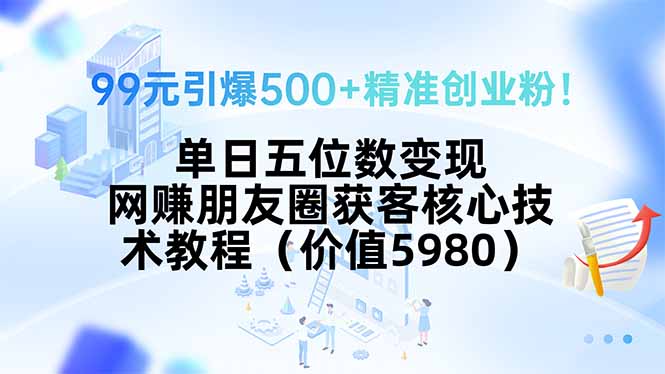 99元引爆500+精准创业粉！单日五位数变现，网赚朋友圈获客核心技术教程…-网创资源总站