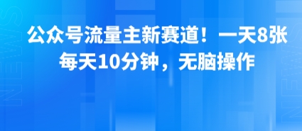 公众号流量主新赛道！一天8张，每天10分钟，无脑操作-网创资源总站