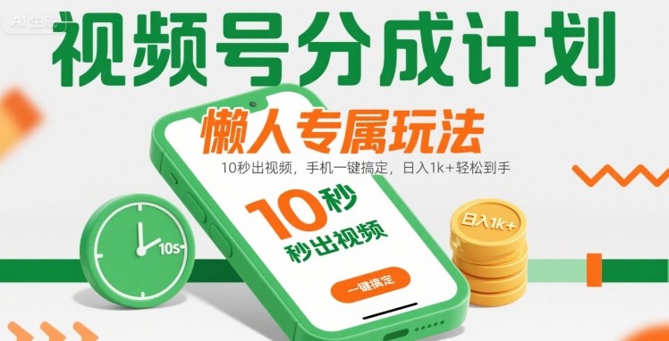 视频号分成计划懒人专属玩法：10 秒出视频，手机一键搞定，日入1k+ 轻松到手【揭秘】-网创资源总站