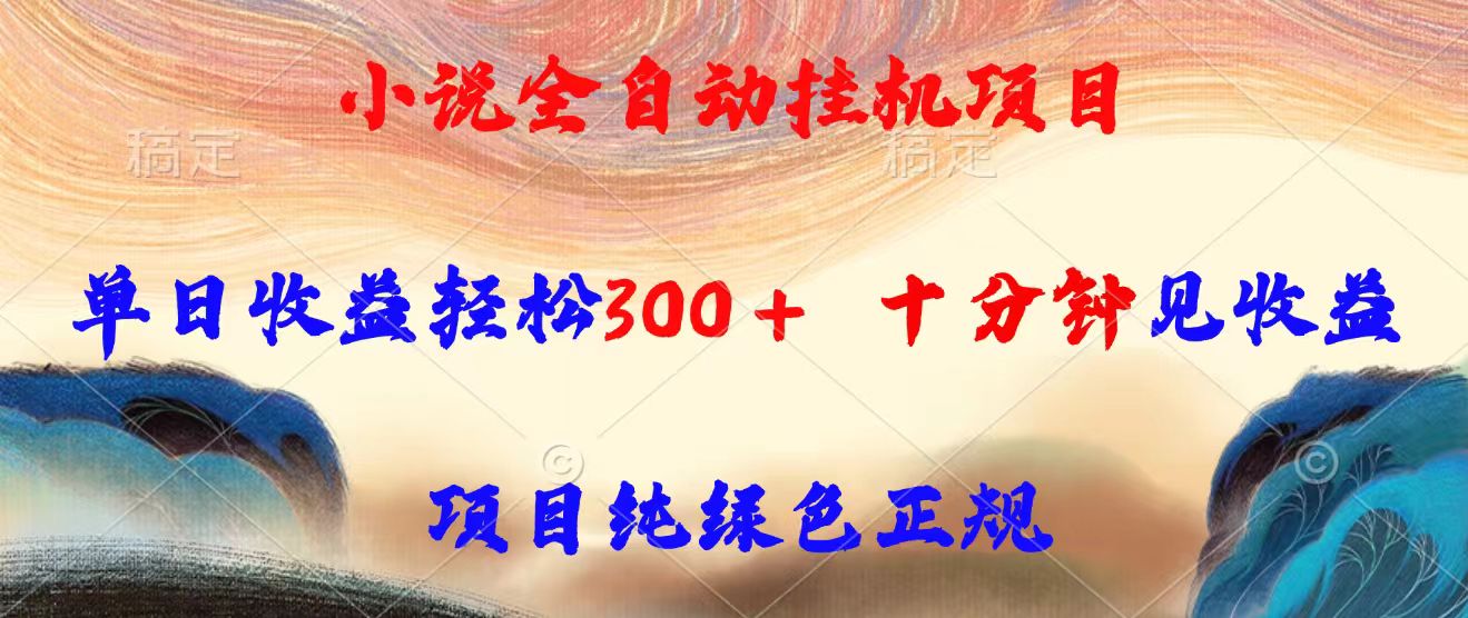 小说全自动挂机项目，单日收益轻松300，十分钟见收益，项目纯绿色正规-网创资源总站
