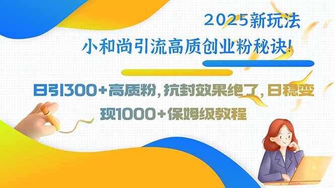 2025新玩法小和尚引流高质创业粉秘诀！日引300+高质粉，抗封效果绝了，…-网创资源总站