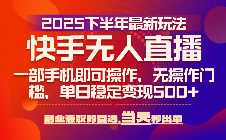 25年快手无人直播最新玩法，当天可出单，一部手机即可操作-网创资源总站