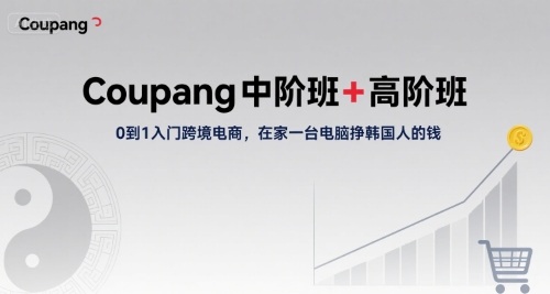 Coupang中阶班+高阶班，0到1入门跨境电商，在家一台电脑挣韩国人的钱-网创资源总站