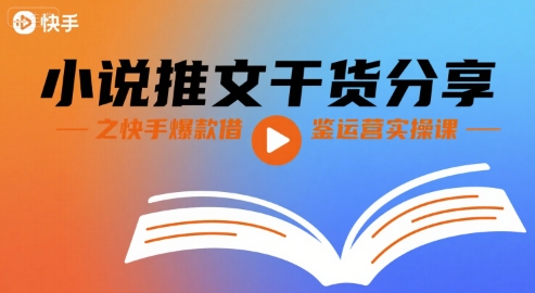 小说推文干货分享之快手爆款借鉴运营实操课-网创资源总站