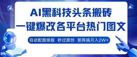 AI黑科技头条搬砖，一键爆改各平台热门图文 自动配图排版，秒过原创，矩阵搞月入2W+【揭秘】-网创资源总站