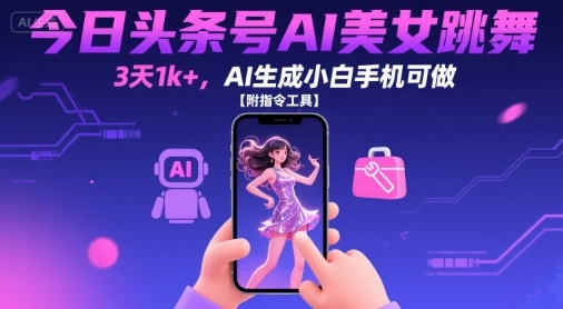 今日头条号AI美女跳舞，3天1k+，AI生成小白手机可做【附指令工具】-网创资源总站