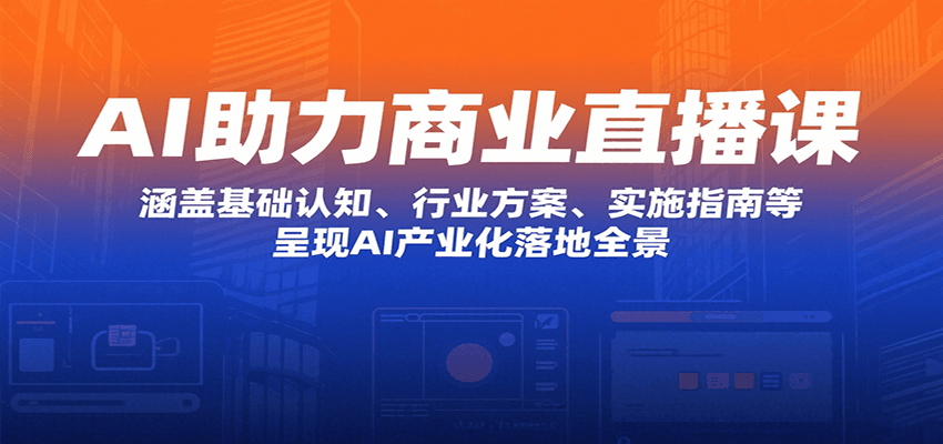 AI助力商业直播课：涵盖基础认知、行业方案、实施指南等，呈现AI产业化落地全景-网创资源总站