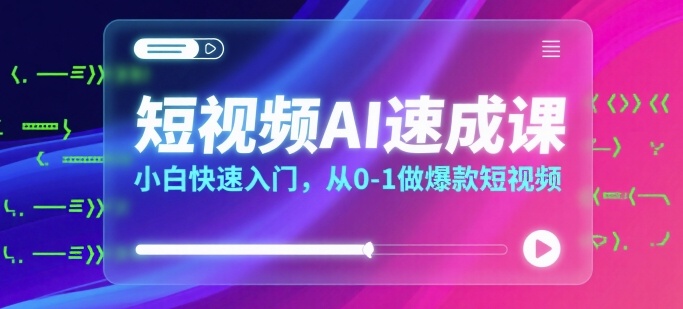 短视频AI速成课，小白快速入门，从0-1做爆款短视频-网创资源总站