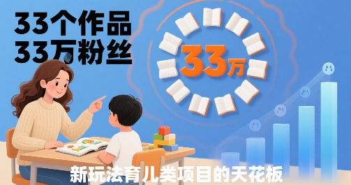 33个作品33W粉丝，育儿类项目的天花板，小白可操作-网创资源总站