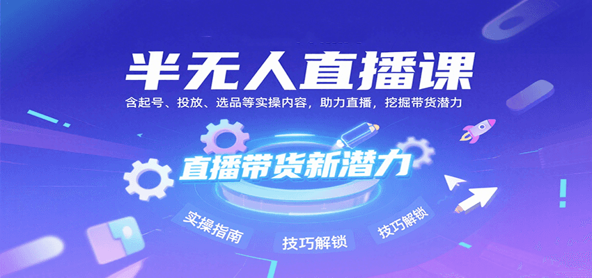 半无人直播课：含起号、投放、选品等实操内容，挖掘直播带货潜力(更新8月)-网创资源总站